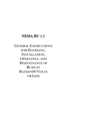 NEMA BU 1.1
GENERAL INSTRUCTIONS
FOR HANDLING,
INSTALLATION,
OPERATION, AND
MAINTENANCE OF
BUSWAY
RATED 600 VOLTS
OR LESS
 