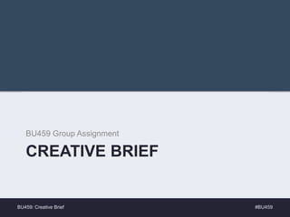 CREATIVE BRIEF
BU459 Group Assignment
#BU459BU459: Creative Brief
 