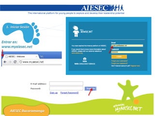 1. Iniciar Sesión



Entrar en:
www.myaiesec.net




    AIESEC Bucaramanga
 