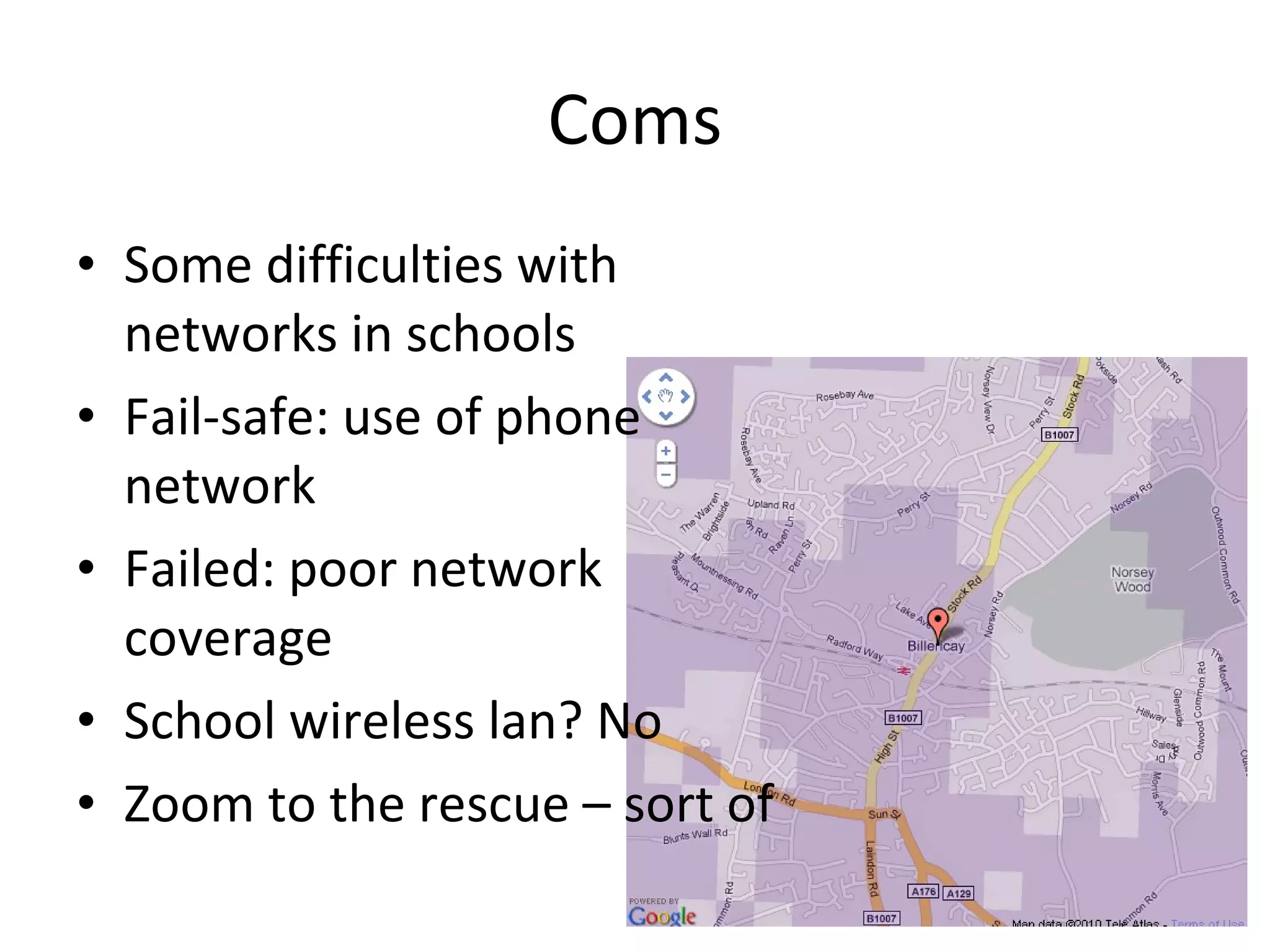 Coms Some difficulties with networks in schools Fail-safe: use of phone network Failed: poor network coverage School wireless lan? No Zoom to the rescue – sort of 