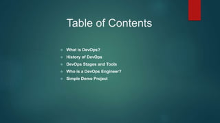 Table of Contents
 What is DevOps?
 History of DevOps
 DevOps Stages and Tools
 Who is a DevOps Engineer?
 Simple Demo Project
 