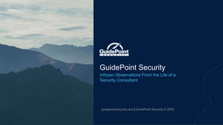 1
GuidePoint Security
Infosec Observations From the Life of a
Security Consultant
guidepointsecurity.com | GuidePoint Security © 2020
 
