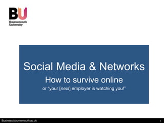 Social Media & Networks
                              How to survive online
                             or “your [next] employer is watching you!”




Business.bournemouth.ac.uk                                                1
 