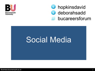 hopkinsdavid
                                     deborahsadd
                                     bucareersforum



                             Social Media


Business.bournemouth.ac.uk                            1
 