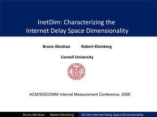 InetDim: Characterizing the  Internet Delay Space Dimensionality Bruno Abrahao  Robert Kleinberg Cornell University 