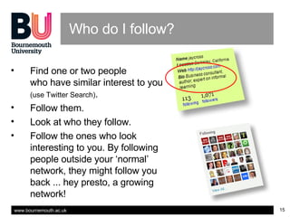 Who do I follow? <ul><li>Find one or two people who have similar interest to you  (use Twitter Search) . </li></ul><ul><li...