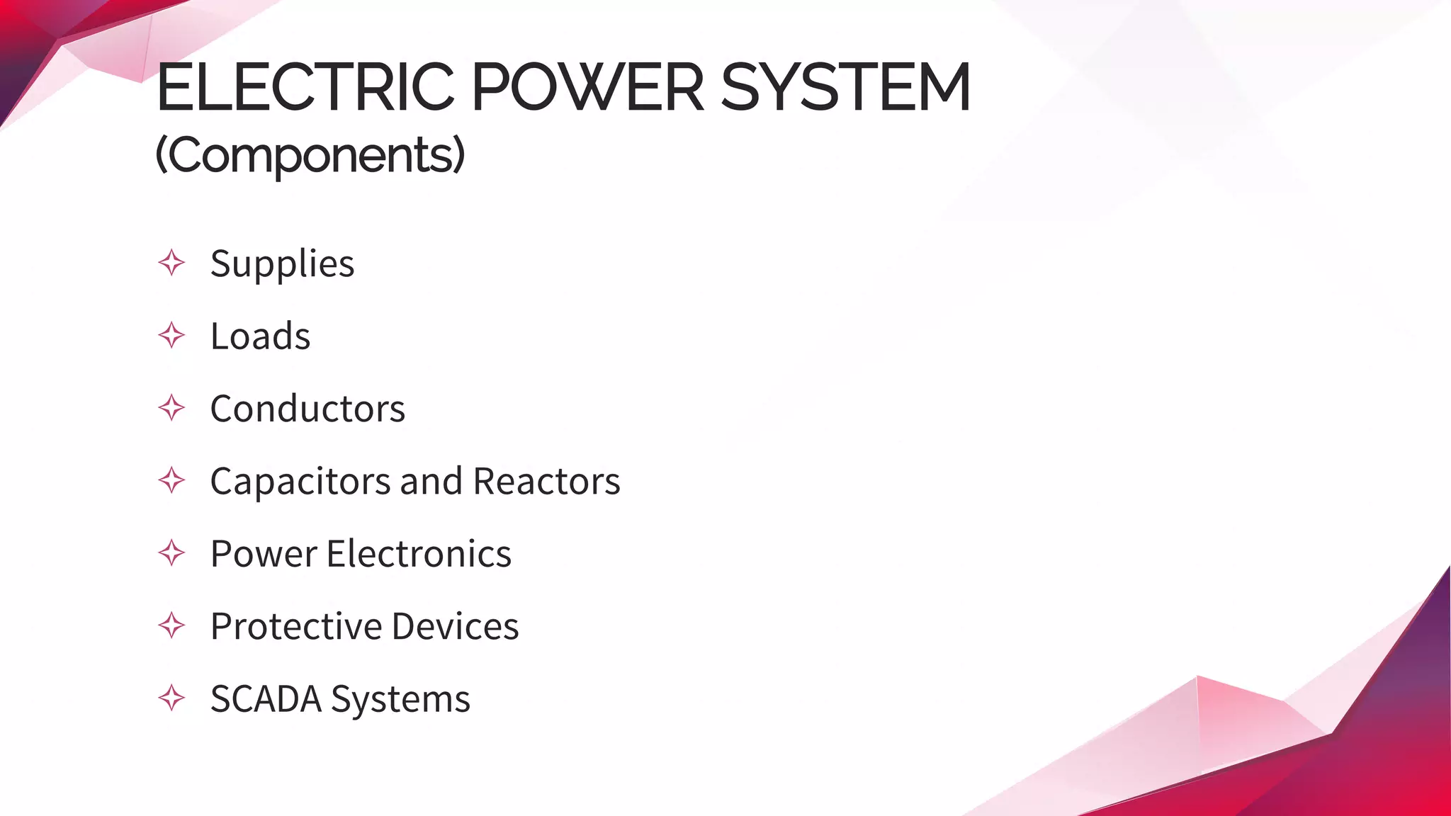 ELECTRIC POWER SYSTEM
(Components)
✧ Supplies
✧ Loads
✧ Conductors
✧ Capacitors and Reactors
✧ Power Electronics
✧ Protective Devices
✧ SCADA Systems
 
