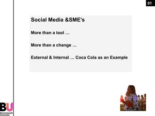 01



Social Media &SME’s

More than a tool …

More than a change …

External & Internal … Coca Cola as an Example
 