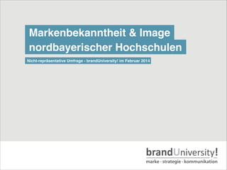 Markenbekanntheit & Image
nordbayerischer Hochschulen
Nicht-repräsentative Umfrage - brandUniversity! im Februar 2014
 