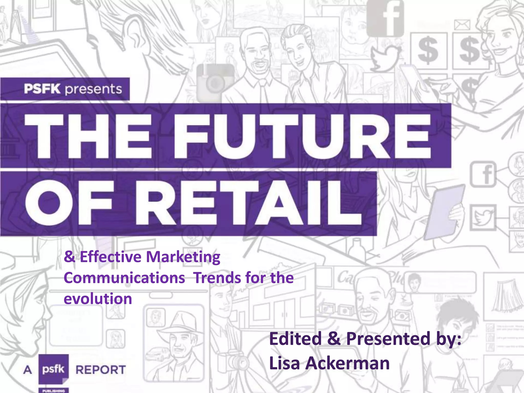 FUTURE OF RETAIL
Reinvention & Revolution: Retail On
Demand & The New Brand
Champions
Edited & Presented by:
Lisa Ackerman
& Effective Marketing
Communications Trends for the
evolution
 