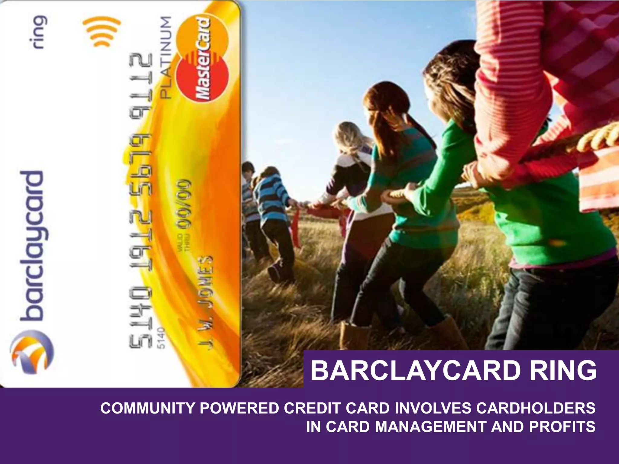 COMMUNITY POWERED CREDIT CARD INVOLVES CARDHOLDERS
IN CARD MANAGEMENT AND PROFITS
BARCLAYCARD RING
 