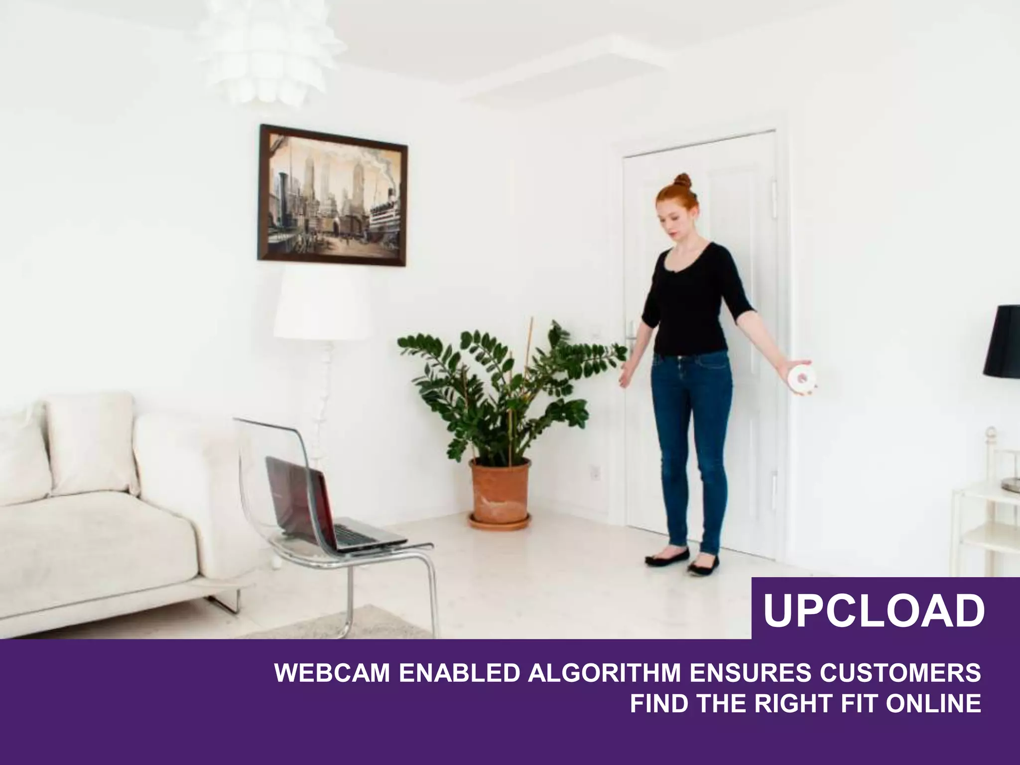 WEBCAM ENABLED ALGORITHM ENSURES CUSTOMERS
FIND THE RIGHT FIT ONLINE
UPCLOAD
 