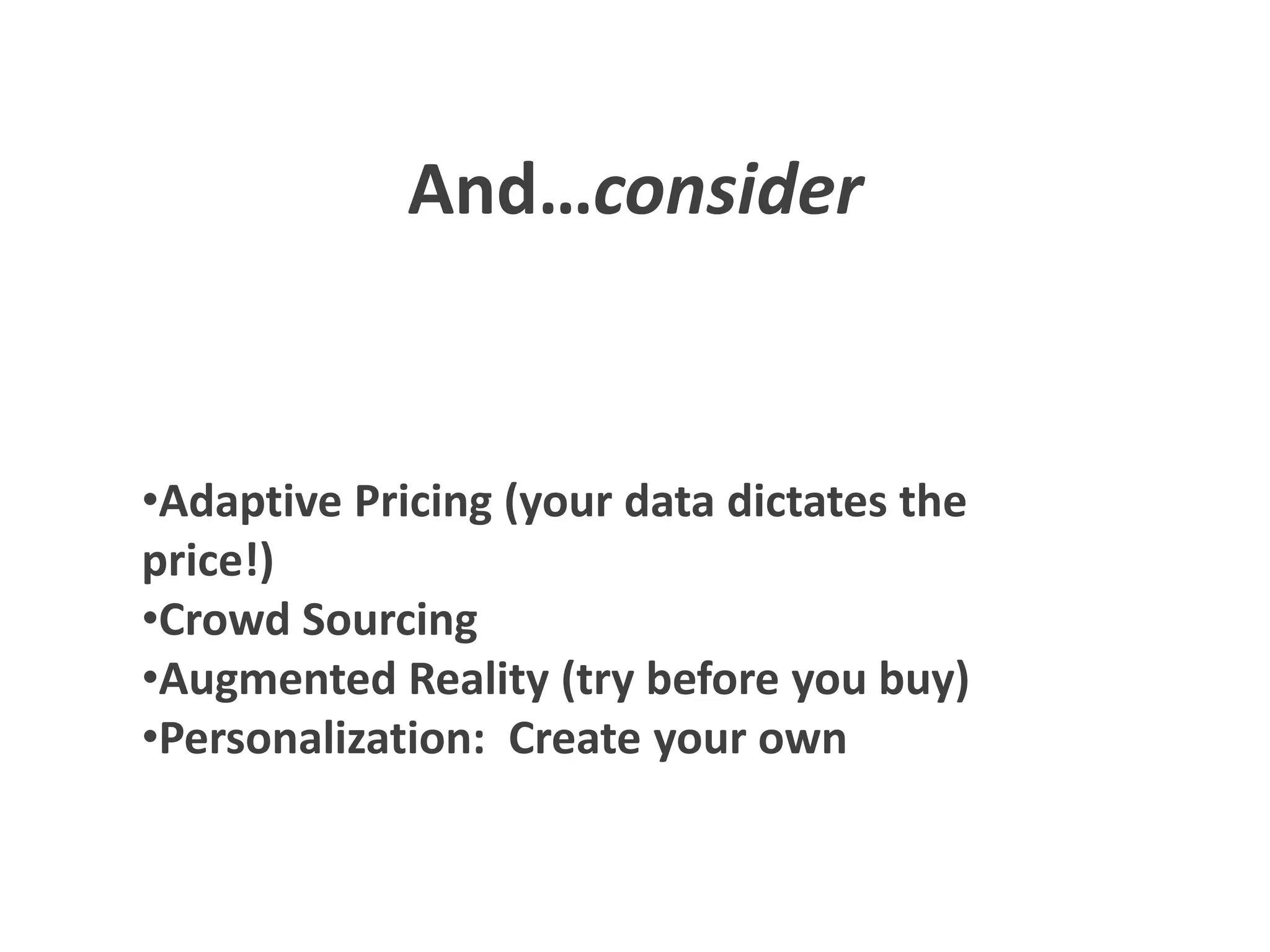 And…consider
•Adaptive Pricing (your data dictates the
price!)
•Crowd Sourcing
•Augmented Reality (try before you buy)
•Personalization: Create your own
 