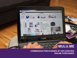 COMMISSION FEES EARNED BY INFLUENCING
ONLINE PURCHASES
MULU.ME
 