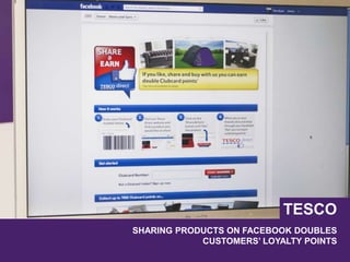 SHARING PRODUCTS ON FACEBOOK DOUBLES
CUSTOMERS’ LOYALTY POINTS
TESCO
 