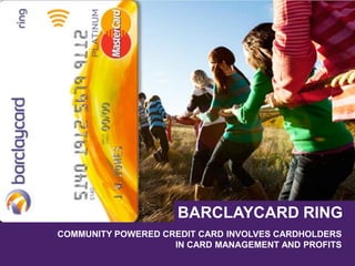 COMMUNITY POWERED CREDIT CARD INVOLVES CARDHOLDERS
IN CARD MANAGEMENT AND PROFITS
BARCLAYCARD RING
 