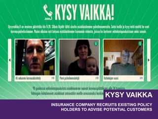 INSURANCE COMPANY RECRUITS EXISTING POLICY
HOLDERS TO ADVISE POTENTIAL CUSTOMERS
KYSY VAIKKA
 
