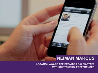 LOCATION AWARE APP PROVIDES SALES-STAFF
WITH CUSTOMERS’ PREFERENCES
NEIMAN MARCUS
 