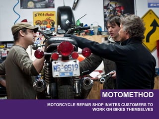 MOTORCYCLE REPAIR SHOP INVITES CUSTOMERS TO
WORK ON BIKES THEMSELVES
MOTOMETHOD
 