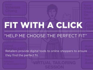 Reading The Customer
Opt-in services that allow customers to make their personal data available to
members of staff in exchange for the promise of tailored service, product
recommendations and optimization.
RETAIL ON DEMAND
FIT WITH A CLICK
“HELP ME CHOOSE THE PERFECT FIT”
 