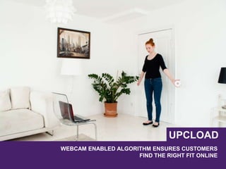 WEBCAM ENABLED ALGORITHM ENSURES CUSTOMERS
FIND THE RIGHT FIT ONLINE
UPCLOAD
 