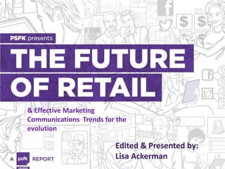 FUTURE OF RETAIL
Reinvention & Revolution: Retail On
Demand & The New Brand
Champions
Edited & Presented by:
Lisa Ackerman
& Effective Marketing
Communications Trends for the
evolution
 