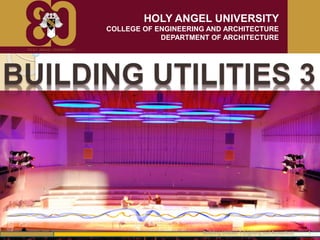 HOLY ANGEL UNIVERSITY
COLLEGE OF ENGINEERING AND ARCHITECTURE
DEPARTMENT OF ARCHITECTURE
Building Utilities 1 (Lighting and Acoustics) 1
BUILDING UTILITIES 3
 