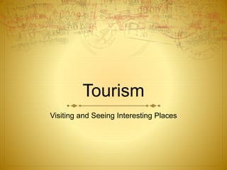 Tourism 
Visiting and Seeing Interesting Places 
 