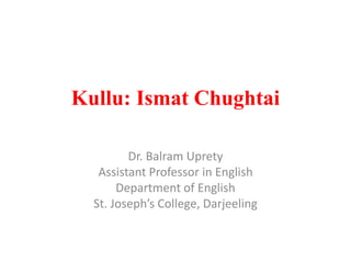 Kullu: Ismat Chughtai
Dr. Balram Uprety
Assistant Professor in English
Department of English
St. Joseph’s College, Darjeeling
 