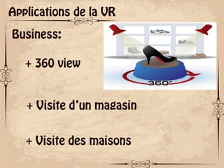 ok
Applications de la VR
Business:
+ 360 view
+ Visite d’un magasin
+ Visite des maisons
 