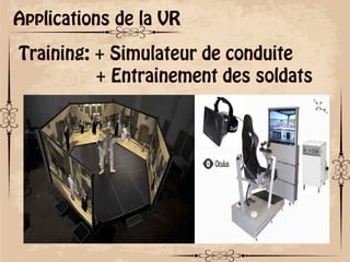 ok
Applications de la VR
Training: + Simulateur de conduite
+ Entrainement des soldats
 
