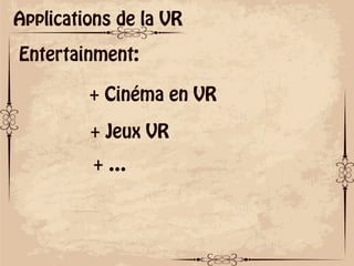 ok
Applications de la VR
Entertainment:
+ Cinéma en VR
+ Jeux VR
+ …
 