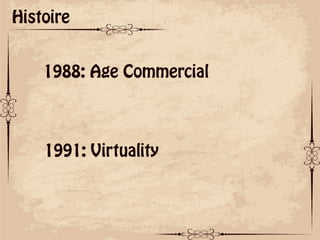 ok
Histoire
1988: Age Commercial
1991: Virtuality
 