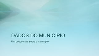 DADOS DO MUNICÍPIO
Um pouco mais sobre o município
 