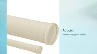 Adução
A rede de adução do Sistema
 