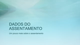 DADOS DO
ASSENTAMENTO
Um pouco mais sobre o assentamento
 