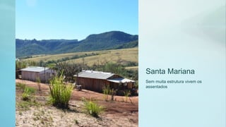 Santa Mariana
Sem muita estrutura vivem os
assentados
 