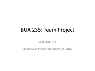 BUA 235: Team Project
And Chap 10’s
Information Systems Development- SDLC
 