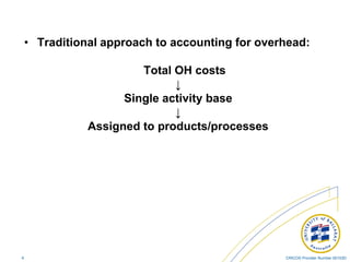 CRICOS Provider Number 00103D4
• Traditional approach to accounting for overhead:
Total OH costs
↓
Single activity base
↓
Assigned to products/processes
 