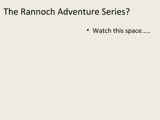 The Rannoch Adventure Series? Watch this space..... 
