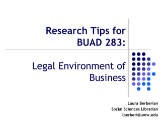 Research Tips for
BUAD 283:
Legal Environment of
Business
Laura Berberian
Social Sciences Librarian
lberberi@umw.edu
 