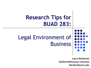 Research Tips for
         BUAD 283:

Legal Environment of
             Business

                             Laura Berberian
                Stafford Reference Librarian
                          lberberi@umw.edu
 
