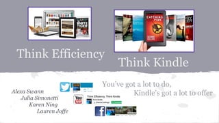Think Kindle
Alexa Swann
Julia Simonetti
Karen Ning
Lauren Joffe
Think Efficiency
You’ve got a lot to do,
Kindle’s got a lot to offer
 