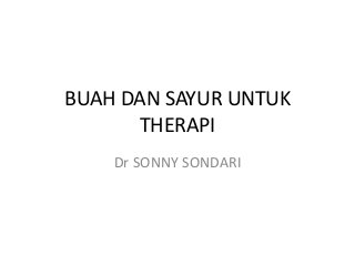 BUAH DAN SAYUR UNTUK
THERAPI
Dr SONNY SONDARI
 