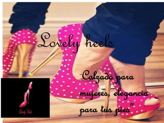 “Calzado para
mujeres, elegancia
para tus pies”
Lovely heels
 