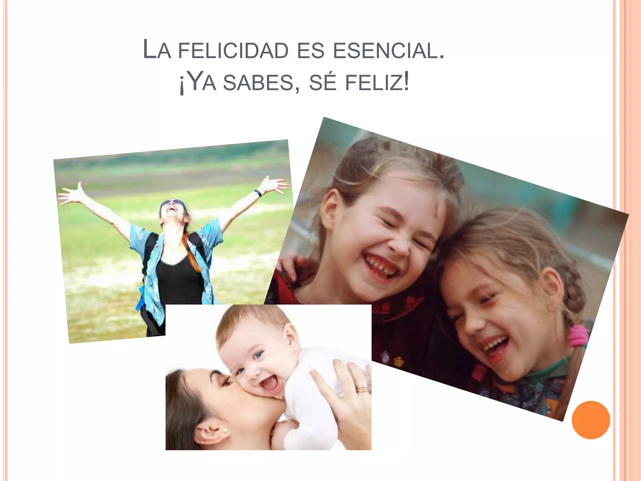 LA FELICIDAD ES ESENCIAL.
   ¡YA SABES, SÉ FELIZ!
 