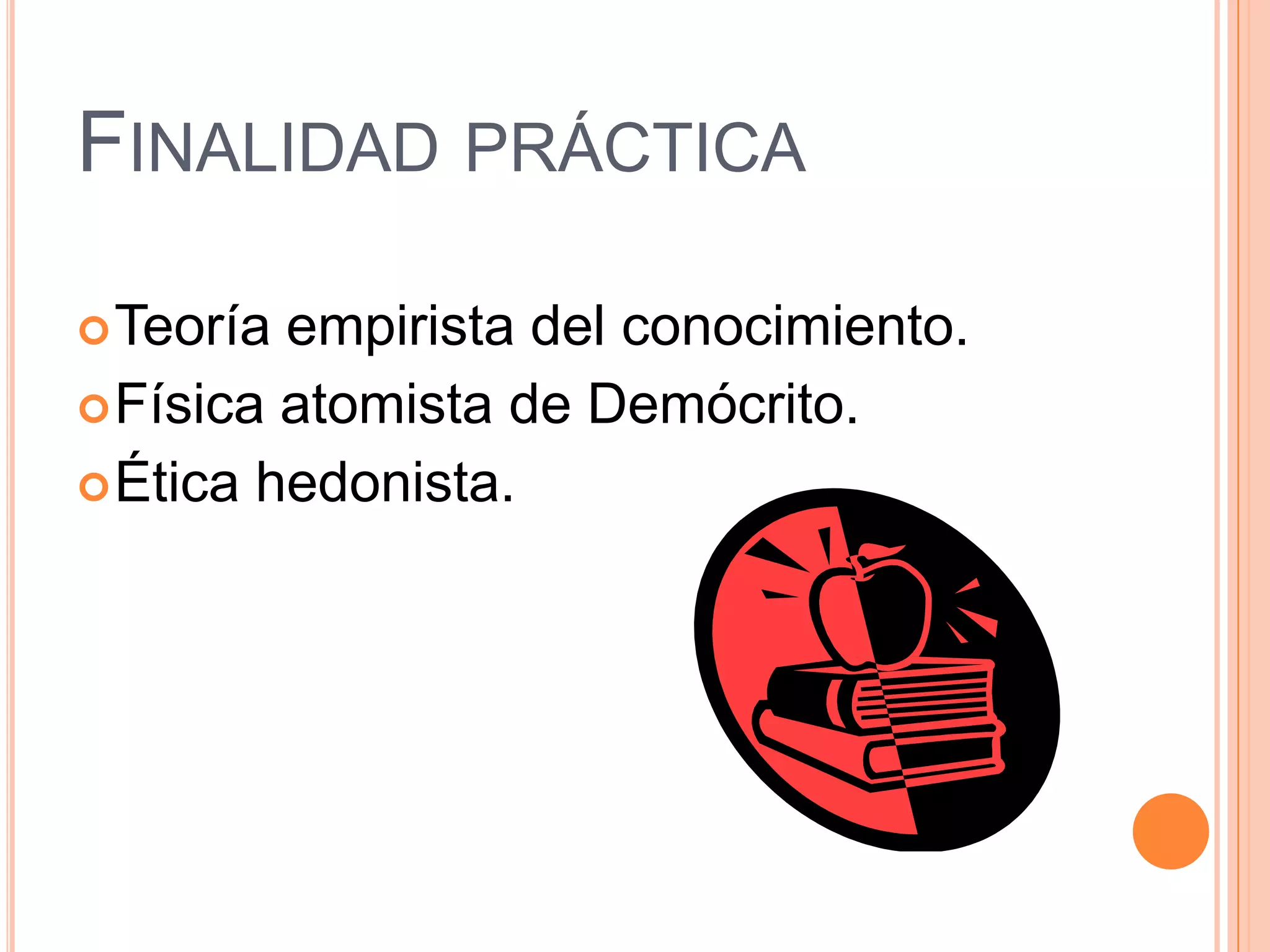 FINALIDAD PRÁCTICA

 Teoría empirista del conocimiento.
 Física atomista de Demócrito.
 Ética hedonista.
 