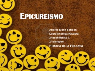 EPICUREISMO
       Andrea Elena Scridon
       Laura Andreea Havadtai
       2º bachillerato C
       2º trimestre
       Historia de la Filosofía
 