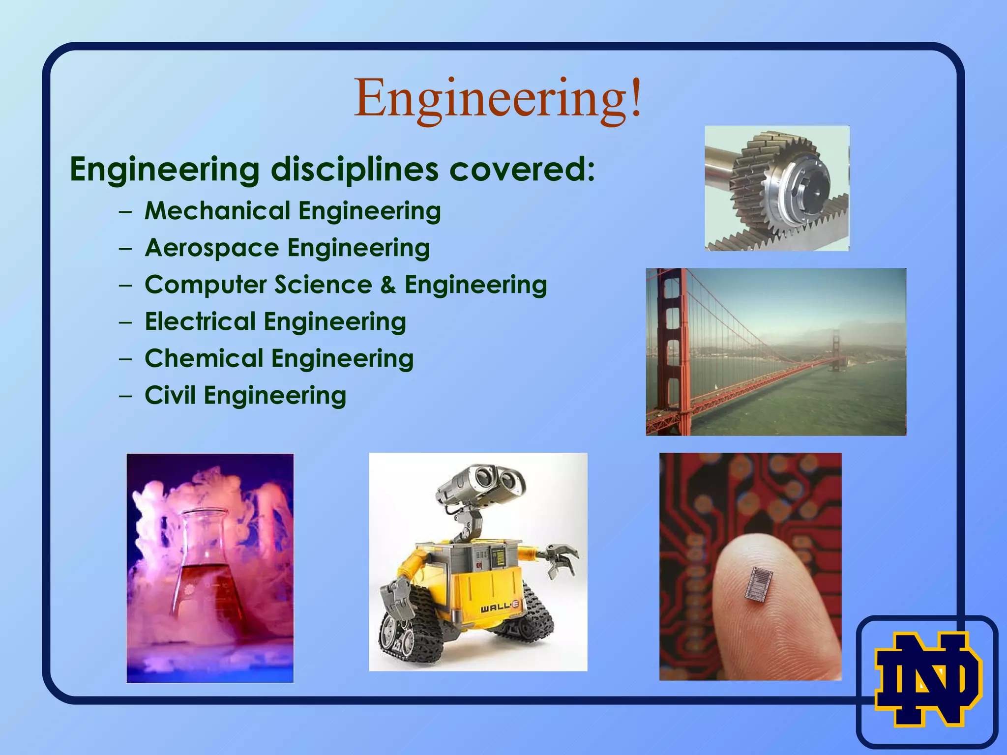 Engineering! Engineering disciplines covered: Mechanical Engineering Aerospace Engineering Computer Science & Engineering Electrical Engineering Chemical Engineering Civil Engineering