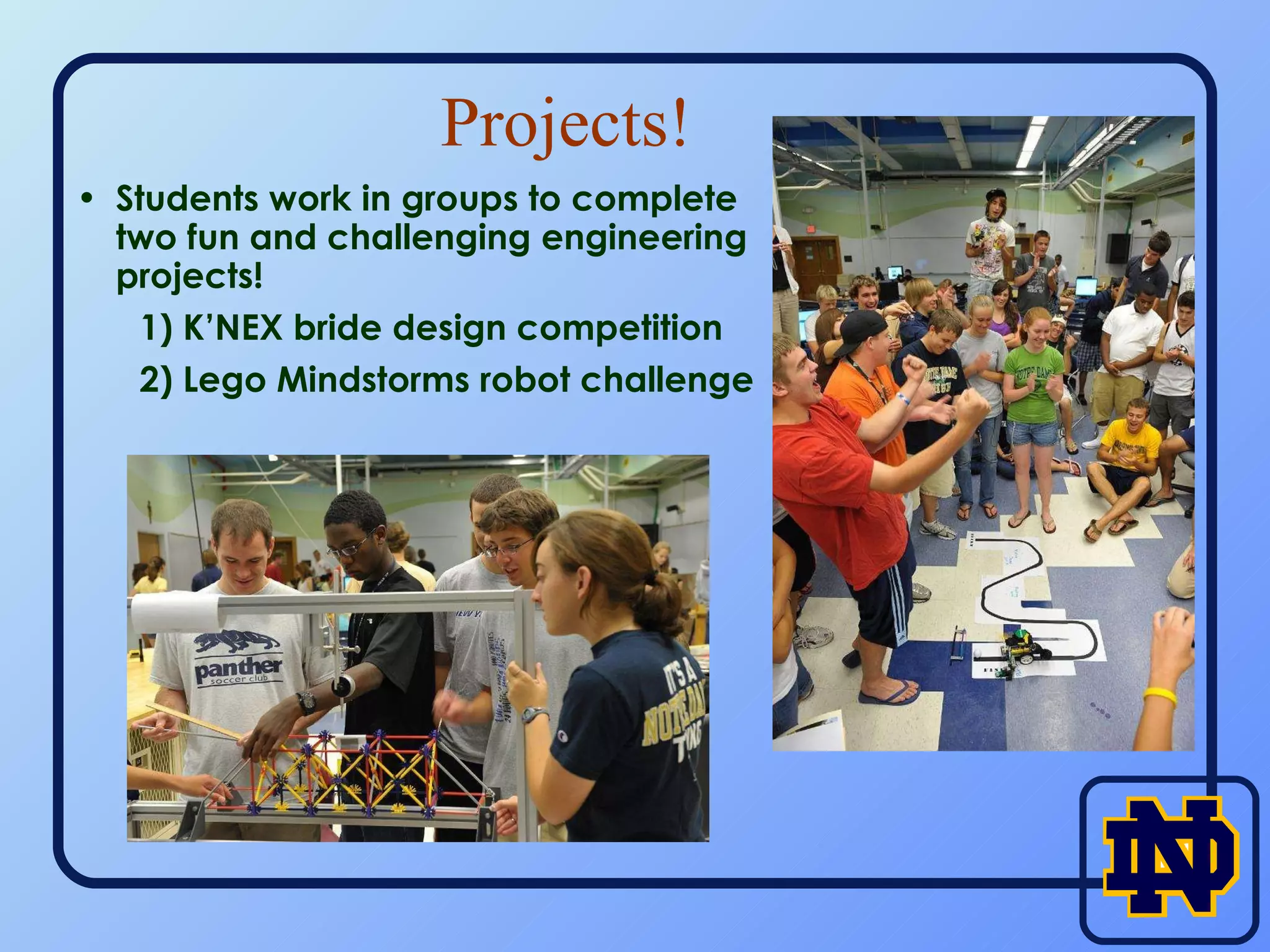 Projects! Students work in groups to complete two fun and challenging engineering projects! 1) K’NEX bride design competition 2) Lego Mindstorms robot challenge